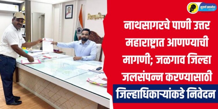 नाथसागरचे पाणी उत्तर महाराष्ट्रात आणण्याची मागणी; जळगाव जिल्हा जलसंपन्न करण्यासाठी जिल्हाधिकाऱ्यांकडे निवेदन