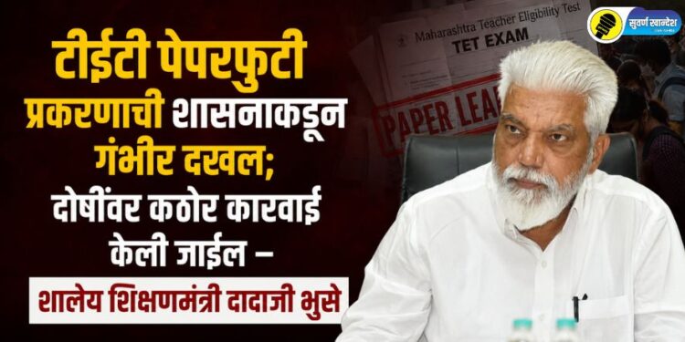 टीईटी पेपरफुटी प्रकरणाची शासनाकडून गंभीर दखल; दोषींवर कठोर कारवाई केली जाईल – शालेय शिक्षणमंत्री दादाजी भुसे