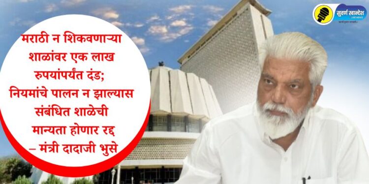 मराठी न शिकवणाऱ्या शाळांवर एक लाख रुपयांपर्यंत दंड; नियमांचे पालन न झाल्यास संबंधित शाळेची मान्यता होणार रद्द – मंत्री दादाजी भुसे