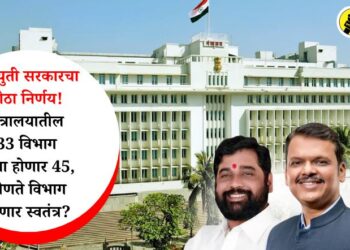 महायुती सरकारचा मोठा निर्णय! मंत्रालयातील ३३ विभाग आता होणार ४५, कोणते विभाग होणार स्वतंत्र?