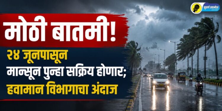मोठी बातमी! २४ जूनपासून मान्सून पुन्हा सक्रिय होणार; हवामान विभागाचा अंदाज