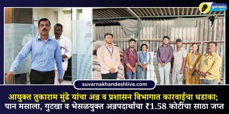 आयुक्त तुकाराम मुंढे यांचा अन्न व प्रशासन विभागात कारवाईचा धडाका; पान मसाला, गुटखा व भेसळयुक्त अन्नपदार्थांचा ₹1.58 कोटींचा साठा जप्त