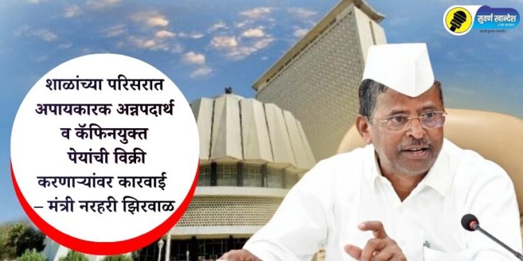 शाळांच्या परिसरात अपायकारक अन्नपदार्थ व कॅफिनयुक्त पेयांची विक्री करणाऱ्यांवर कारवाई – मंत्री नरहरी झिरवाळ