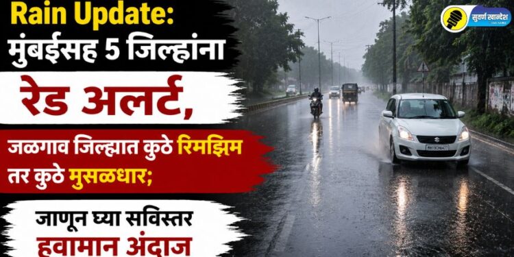 मुंबईसह 5 जिल्ह्यांना रेड अलर्ट, जळगाव जिल्ह्यात कुठे रिमझिम तर कुठे मुसळधार; जाणून घ्या सविस्तर हवामान अंदाज