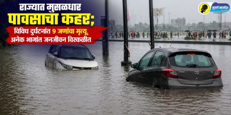 राज्यात मुसळधार पावसाचा कहर; विविध दुर्घटनांत 9 जणांचा मृत्यू, अनेक भागांत जनजीवन विस्कळीत