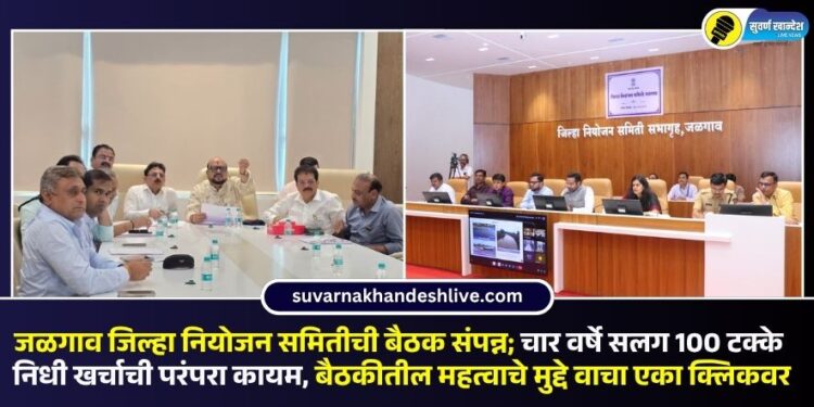जळगाव जिल्हा नियोजन समितीची बैठक संपन्न; चार वर्षे सलग 100 टक्के निधी खर्चाची परंपरा कायम, बैठकीतील महत्वाचे मुद्दे वाचा एका क्लिकवर