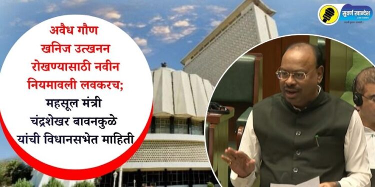 अवैध गौण खनिज उत्खनन रोखण्यासाठी नवीन नियमावली लवकरच; महसूल मंत्री चंद्रशेखर बावनकुळे यांची विधानसभेत माहिती