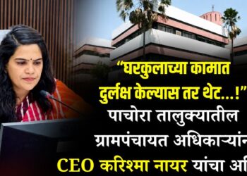 “घरकुलाच्या कामात दुर्लक्ष केल्यास तर थेट…!” पाचोरा तालुक्यातील ग्रामपंचायत अधिकाऱ्यांना CEO करिश्मा नायर यांचा अल्टिमेटम