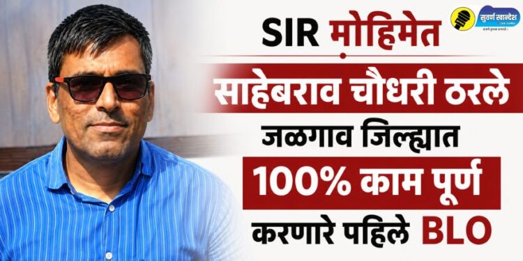 SIR मोहिमेत साहेबराव चौधरी ठरले जळगाव जिल्ह्यात 100% काम पूर्ण करणारे पहिले BLO