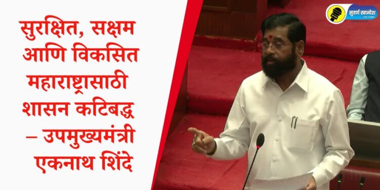 सुरक्षित, सक्षम आणि विकसित महाराष्ट्रासाठी शासन कटिबद्ध – उपमुख्यमंत्री एकनाथ शिंदे