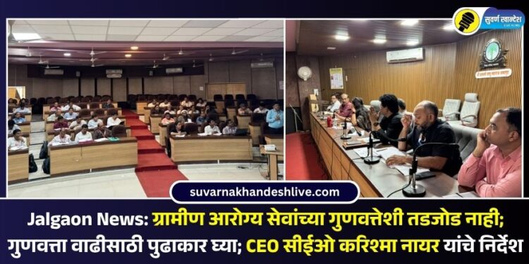 ग्रामीण आरोग्य सेवांच्या गुणवत्तेशी तडजोड नाही; गुणवत्ता वाढीसाठी पुढाकार घ्या; CEO सीईओ करिश्मा नायर यांचे निर्देश