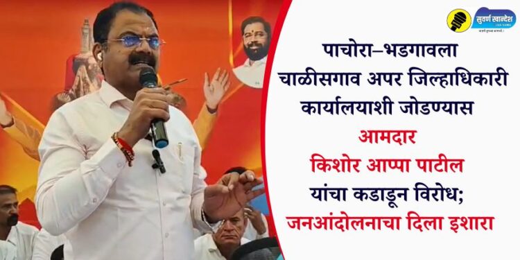 पाचोरा–भडगावला चाळीसगाव अपर जिल्हाधिकारी कार्यालयाशी जोडण्यास आमदार किशोर आप्पा पाटील यांचा कडाडून विरोध; जनआंदोलनाचा दिला इशारा