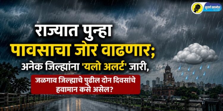 राज्यात पुन्हा पावसाचा जोर वाढणार; अनेक जिल्ह्यांना ‘यलो अलर्ट’ जारी, जळगाव जिल्ह्याचे पुढील दोन दिवसाचे हवामान कसे असेल?