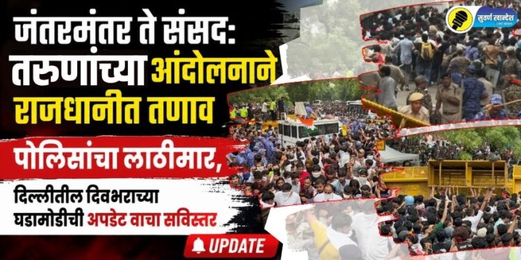 जंतरमंतर ते संसद: तरुणांच्या आंदोलनाने राजधानीत तणाव, पोलिसांचा लाठीमार, दिल्लीतील दिवभराच्या घडामोडीची अपडेट वाचा सविस्तर