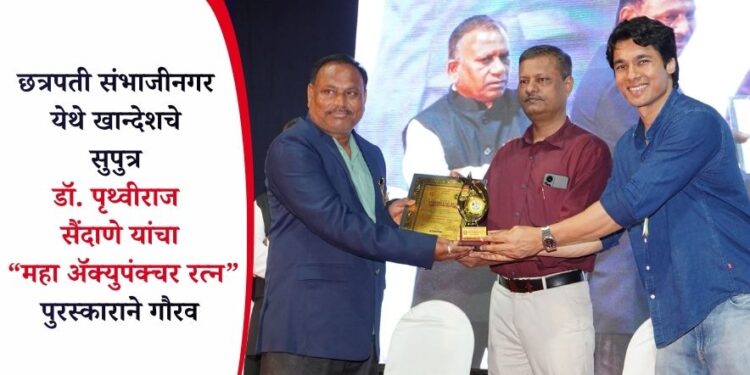 छत्रपती संभाजीनगर येथे खान्देशचे सुपुत्र डॉ. पृथ्वीराज सैंदाणे यांचा “महा ॲक्युपंक्चर रत्न” पुरस्काराने गौरव