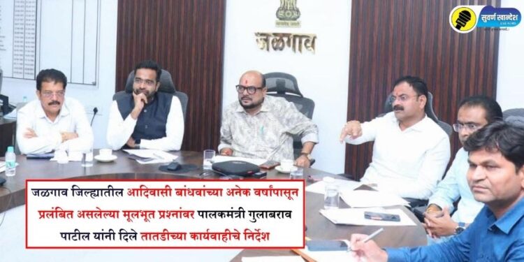 जळगाव जिल्ह्यातील आदिवासी बांधवांच्या अनेक वर्षांपासून प्रलंबित असलेल्या मूलभूत प्रश्नांवर पालकमंत्री गुलाबराव पाटील यांनी दिले तातडीच्या कार्यवाहीचे निर्देश