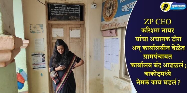 ZP CEO करिश्मा नायर यांचा अचानक दौरा अन् कार्यालयीन वेळेत ग्रामपंचायत कार्यालय बंद आढळलं; वाकोदमध्ये नेमकं काय घडलं?