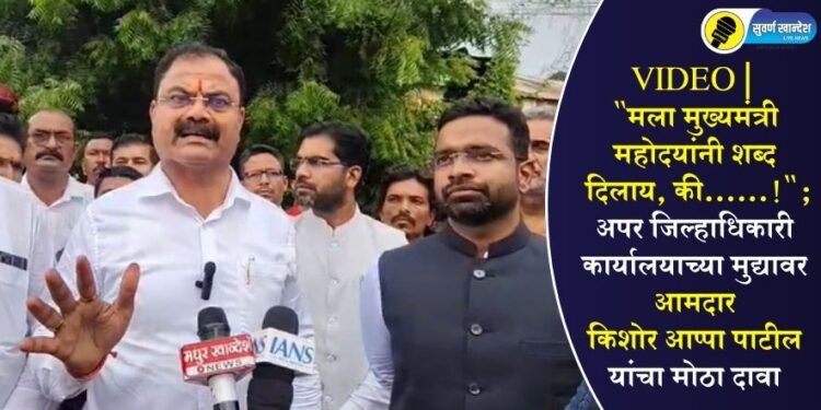 VIDEO | “मला मुख्यमंत्री महोदयांनी शब्द दिलाय, की……!”; अपर जिल्हाधिकारी कार्यालयाच्या मुद्यावर आमदार किशोर आप्पा पाटील यांचा मोठा दावा