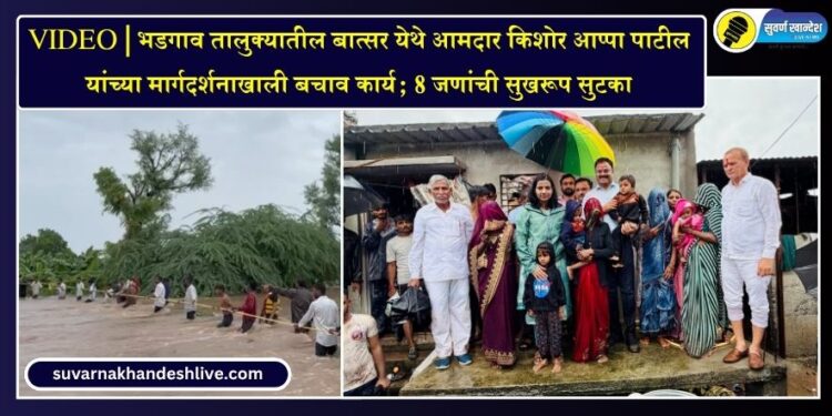 VIDEO | भडगाव तालुक्यातील बात्सर येथे आमदार किशोर आप्पा पाटील यांच्या मार्गदर्शनाखाली बचाव कार्य; 8 जणांची सुखरूप सुटका