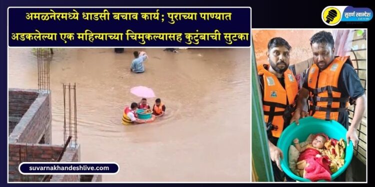 VIDEO | अमळनेरमध्ये धाडसी बचाव कार्य; पुराच्या पाण्यात अडकलेल्या एक महिन्याच्या चिमुकल्यासह कुटुंबाची सुटका