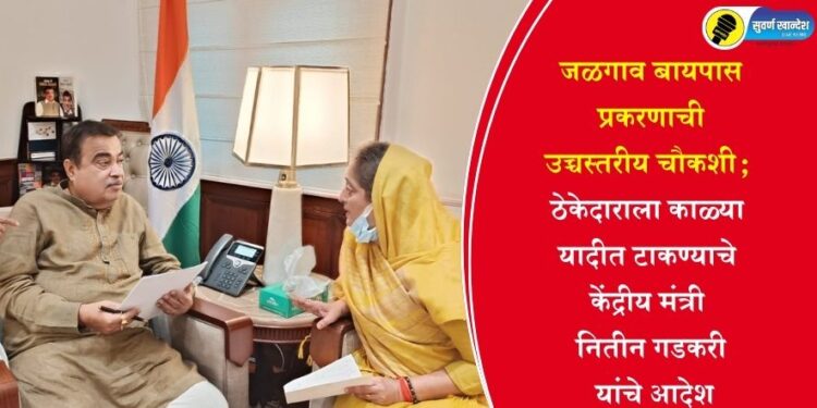 जळगाव बायपास प्रकरणाची उच्चस्तरीय चौकशी; ठेकेदाराला काळ्या यादीत टाकण्याचे केंद्रीय मंत्री नितीन गडकरी यांचे आदेश