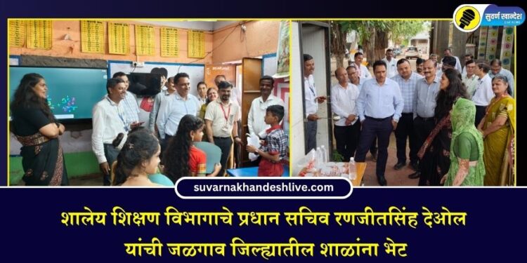 शालेय शिक्षण विभागाचे प्रधान सचिव रणजीतसिंह देओल यांची जळगाव जिल्ह्यातील शाळांना भेट