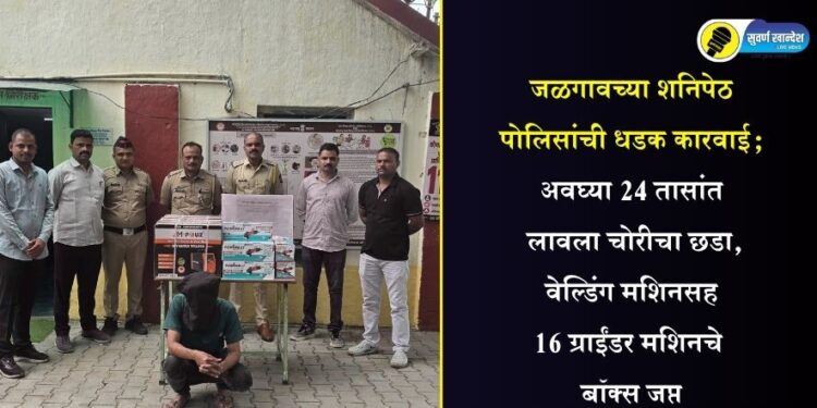 जळगावच्या शनिपेठ पोलिसांची धडक कारवाई; अवघ्या 24 तासांत लावला चोरीचा छडा, वेल्डिंग मशिनसह 16 ग्राईंडर मशिनचे बॉक्स जप्त