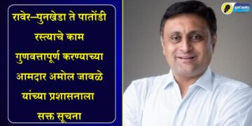 रावेर–पुनखेडा ते पातोंडी रस्त्याचे काम गुणवत्तापूर्ण करण्याच्या आमदार अमोल जावळे यांच्या प्रशासनाला सक्त सूचना