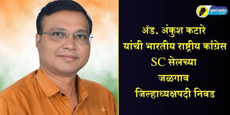 अॅड. अंकुश कटारे यांची भारतीय राष्ट्रीय काँग्रेस SC सेलच्या जळगाव जिल्हाध्यक्षपदी निवड
