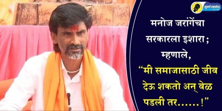 मनोज जरांगेंचा सरकारला इशारा; म्हणाले, “’मी समाजासाठी जीव देऊ शकतो अन् वेळ पडली तर……!”