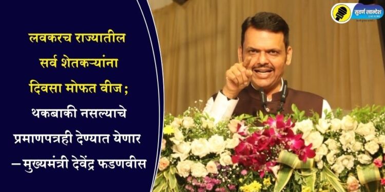 लवकरच राज्यातील सर्व शेतकऱ्यांना दिवसा मोफत वीज; थकबाकी नसल्याचे प्रमाणपत्रही देण्यात येणार – मुख्यमंत्री देवेंद्र फडणवीस