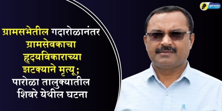 ग्रामसभेतील गदारोळानंतर ग्रामसेवकाचा हृदयविकाराच्या झटक्याने मृत्यू; पारोळा तालुक्यातील शिवरे येथील घटना