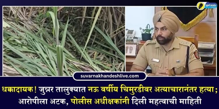 धक्कादायक! जुन्नर तालुक्यात नऊ वर्षीय चिमुरडीवर अत्याचारानंतर हत्या; आरोपीला अटक, पोलीस अधीक्षकांनी दिली महत्वाची माहिती