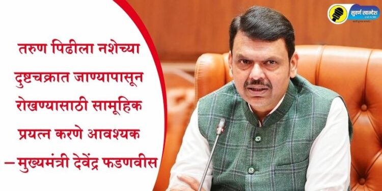 तरुण पिढीला नशेच्या दुष्टचक्रात जाण्यापासून रोखण्यासाठी सामूहिक प्रयत्न करणे आवश्यक – मुख्यमंत्री देवेंद्र फडणवीस
