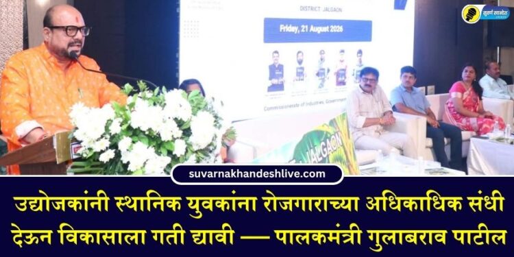 उद्योजकांनी स्थानिक युवकांना रोजगाराच्या अधिकाधिक संधी देऊन विकासाला गती द्यावी — पालकमंत्री गुलाबराव पाटील