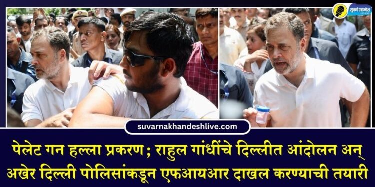 पेलेट गन हल्ला प्रकरण; राहुल गांधींचे दिल्लीत आंदोलन अन् अखेर दिल्ली पोलिसांकडून एफआयआर दाखल करण्याची तयारी