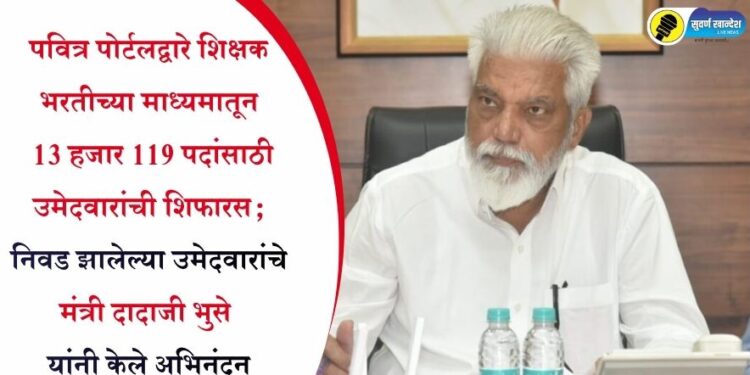 पवित्र पोर्टलद्वारे शिक्षक भरतीच्या माध्यमातून 13 हजार 119 पदांसाठी उमेदवारांची शिफारस; निवड झालेल्या उमेदवारांचे मंत्री दादाजी भुसे यांनी केले अभिनंदन