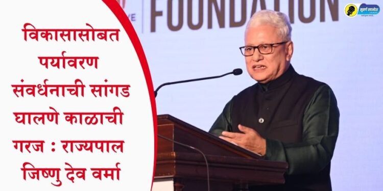 विकासासोबत पर्यावरण संवर्धनाची सांगड घालणे काळाची गरज : राज्यपाल जिष्णु देव वर्मा