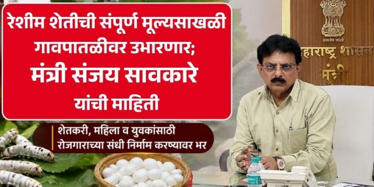 रेशीम शेतीची संपूर्ण मूल्यसाखळी गावपातळीवर उभारणार; मंत्री संजय सावकारे यांची माहिती