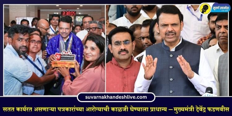 सतत कार्यरत असणाऱ्या पत्रकारांच्या आरोग्याची काळजी घेण्याला प्राधान्य – मुख्यमंत्री देवेंद्र फडणवीस