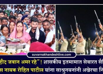 “शहीद जवान अमर रहे”! शासकीय इतमामात सेवारत सैनिक लान्स नायक रोहित पाटील यांना साश्रुनयनांनी अखेरचा निरोप