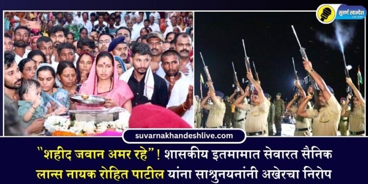 “शहीद जवान अमर रहे”! शासकीय इतमामात सेवारत सैनिक लान्स नायक रोहित पाटील यांना साश्रुनयनांनी अखेरचा निरोप