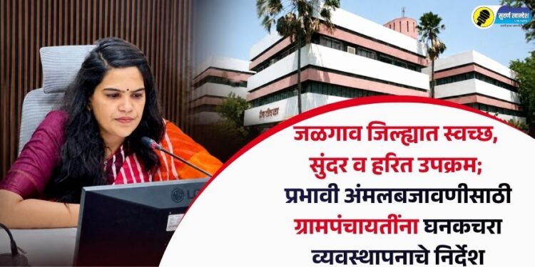 जळगाव जिल्ह्यात स्वच्छ, सुंदर व हरित उपक्रम; प्रभावी अंमलबजावणीसाठी ग्रामपंचायतींना घनकचरा व्यवस्थापनाचे निर्देश