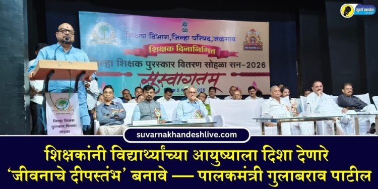 शिक्षकांनी विद्यार्थ्यांच्या आयुष्याला दिशा देणारे ‘जीवनाचे दीपस्तंभ’ बनावे — पालकमंत्री गुलाबराव पाटील