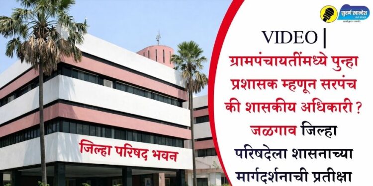 VIDEO | ग्रामपंचायतींमध्ये पुन्हा प्रशासक म्हणून सरपंच की शासकीय अधिकारी? जळगाव जिल्हा परिषदेला शासनाच्या मार्गदर्शनाची प्रतीक्षा