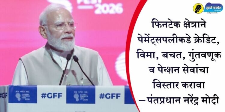 फिनटेक क्षेत्राने पेमेंट्सपलीकडे क्रेडिट, विमा, बचत, गुंतवणूक व पेन्शन सेवांचा विस्तार करावा – पंतप्रधान नरेंद्र मोदी