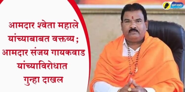 आमदार श्वेता महाले यांच्याबाबत वक्तव्य; आमदार संजय गायकवाड यांच्याविरोधात गुन्हा दाखल