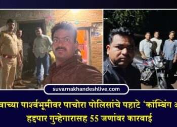 गणेशोत्सवाच्या पार्श्वभूमीवर पाचोरा पोलिसांचे पहाटे ‘कॉम्बिंग ऑपरेशन’, हद्दपार गुन्हेगारासह ५५ जणांवर कारवाई