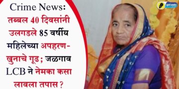 Crime News: तब्बल 40 दिवसांनी उलगडले 85 वर्षीय महिलेच्या अपहरण-खुनाचे गूढ; जळगाव LCB ने नेमका कसा लावला तपास?