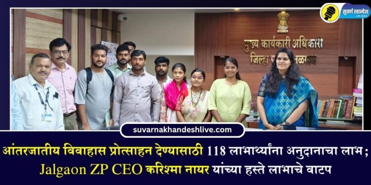 आंतरजातीय विवाहास प्रोत्साहन देण्यासाठी 118 लाभार्थ्यांना अनुदानाचा लाभ; Jalgaon ZP CEO करिश्मा नायर यांच्या हस्ते लाभाचे वाटप